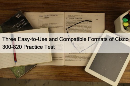 Three Easy-to-Use and Compatible Formats of Cisco 300-820 ...